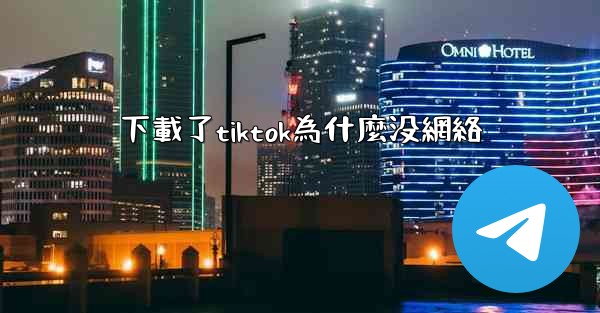 下載了tiktok為什麼没網絡