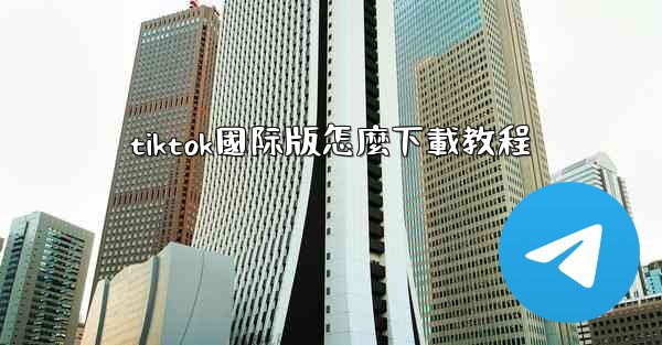 tiktok國际版怎麼下載教程