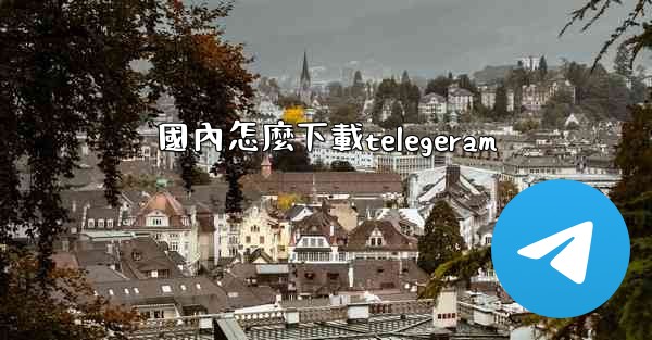 國內怎麼下載telegeram