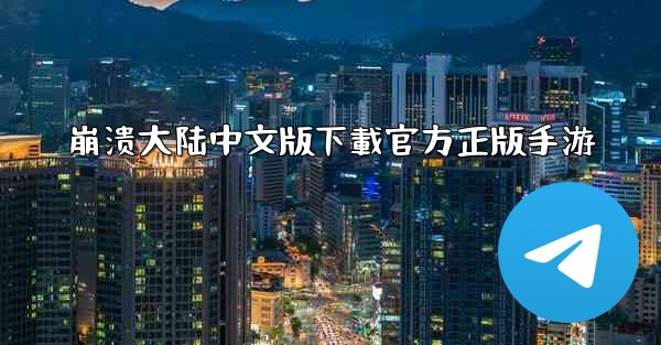 <b>崩溃大陆中文版下載官方正版手游</b>