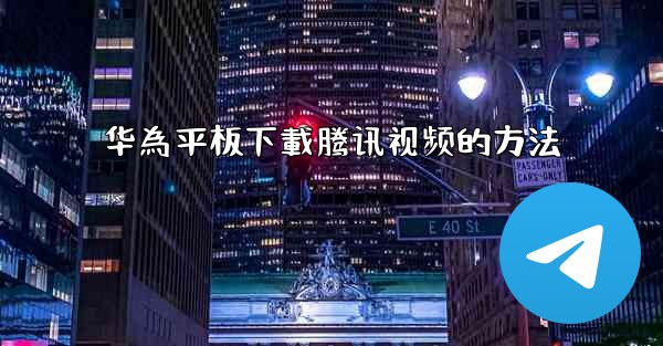 <b>华為平板下載腾讯视频的方法</b>