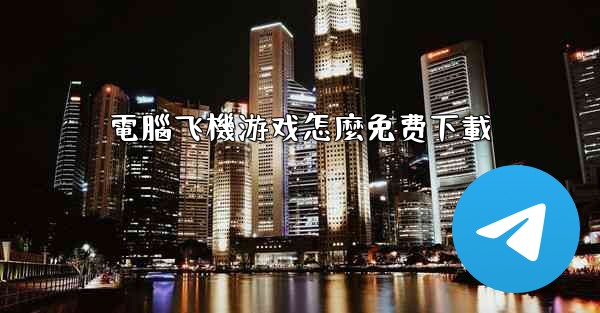 電腦飞機游戏怎麼免费下載