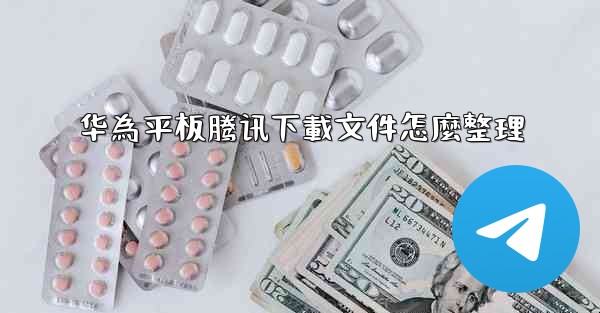 华為平板腾讯下載文件怎麼整理