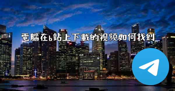 <b>電腦在b站上下載的视频如何找到</b>