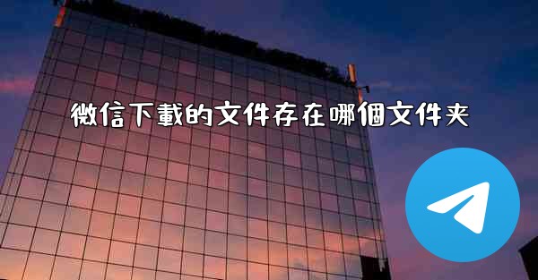 微信下載的文件存在哪個文件夹