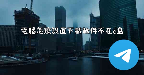 電腦怎麼設置下載軟件不在c盘