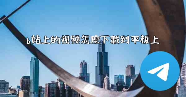 b站上的视频怎麼下載到平板上