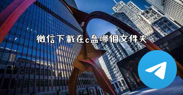 微信下載在c盘哪個文件夹