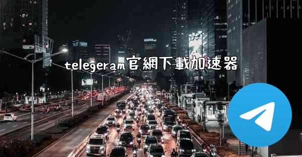 <b>telegeram官網下載加速器</b>