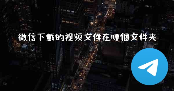 <b>微信下載的视频文件在哪個文件夹</b>