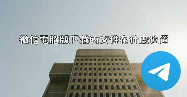 微信電腦版下載的文件在什麼位置