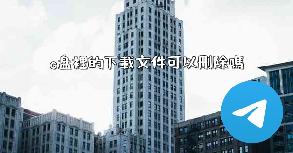 <b>c盘裡的下載文件可以刪除嗎</b>