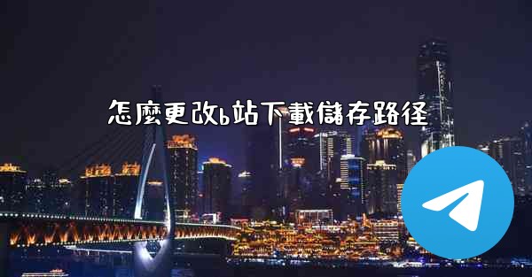 <b>怎麼更改b站下載儲存路径</b>