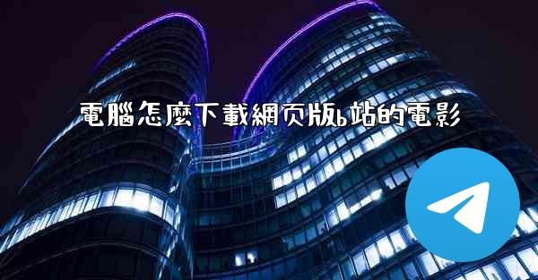 電腦怎麼下載網页版b站的電影