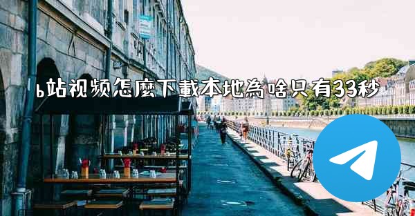 b站视频怎麼下載本地為啥只有33秒