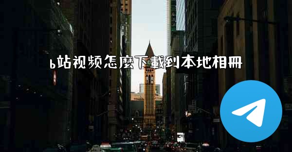 b站视频怎麼下載到本地相冊