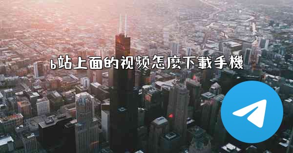 <b>b站上面的视频怎麼下載手機</b>