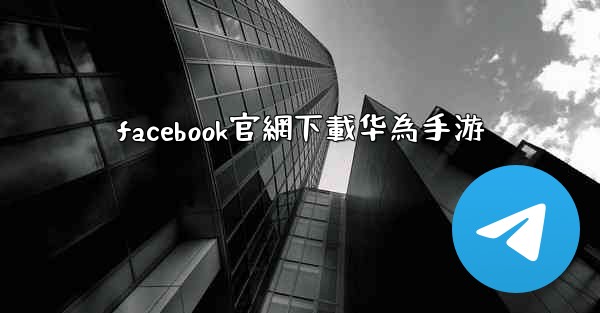 facebook官網下載华為手游
