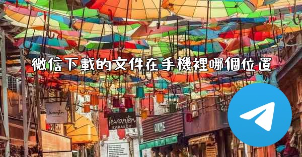 微信下載的文件在手機裡哪個位置