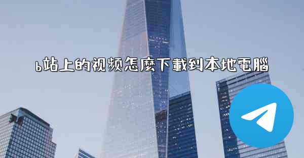 b站上的视频怎麼下載到本地電腦