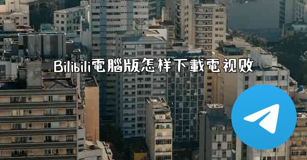 Bilibili電腦版怎样下載電视剧