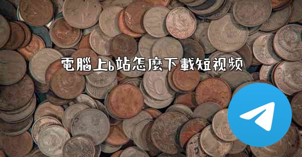 電腦上b站怎麼下載短视频