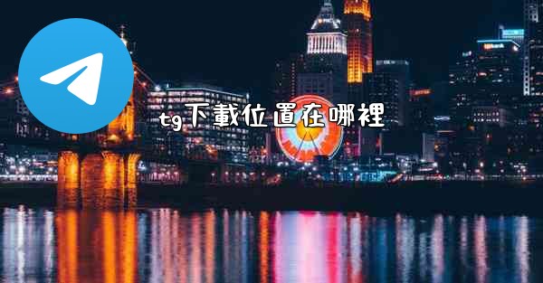 <b>tg下載位置在哪裡</b>