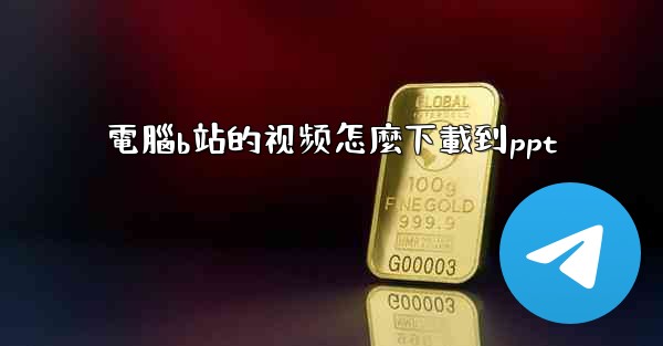電腦b站的视频怎麼下載到ppt