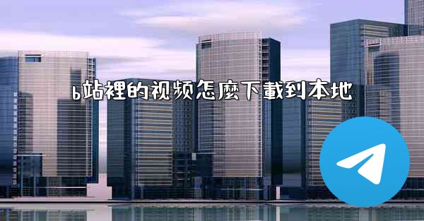 b站裡的视频怎麼下載到本地