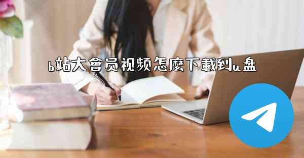 b站大會员视频怎麼下載到u盘