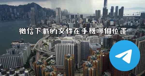 微信下載的文件在手機哪個位置