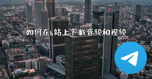 如何在b站上下載音频和视频
