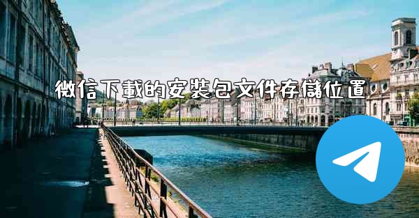 微信下載的安裝包文件存儲位置