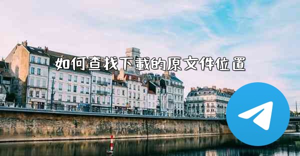 如何查找下載的原文件位置