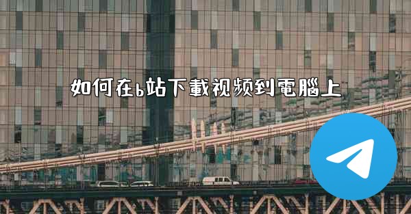 如何在b站下載视频到電腦上