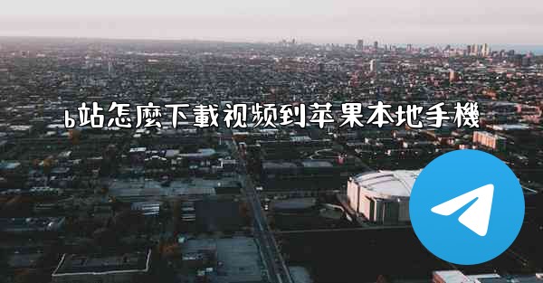 b站怎麼下載视频到苹果本地手機