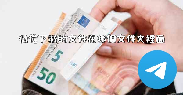 微信下載的文件在哪個文件夹裡面