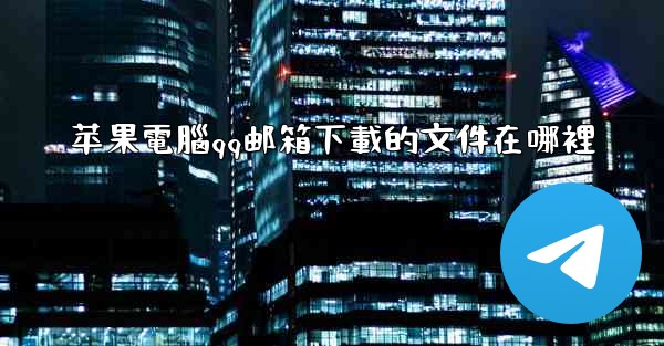 苹果電腦qq邮箱下載的文件在哪裡