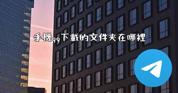 <b>手機qq下載的文件夹在哪裡</b>