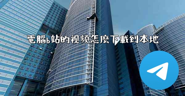 電腦b站的视频怎麼下載到本地