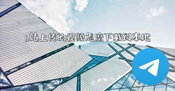 b站上传的视频怎麼下載到本地