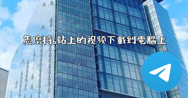 <b>怎麼将b站上的视频下載到電腦上</b>