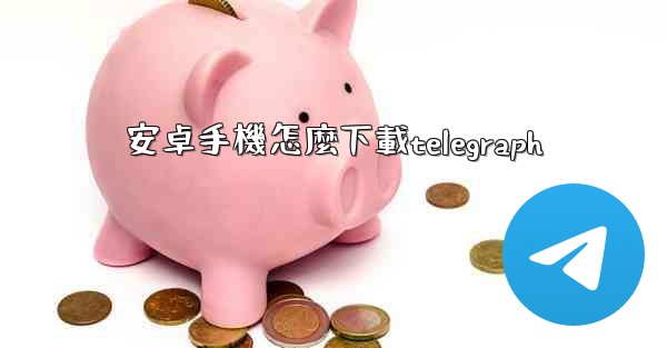 <b>安卓手機怎麼下載telegraph</b>