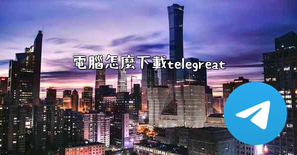 電腦怎麼下載telegreat