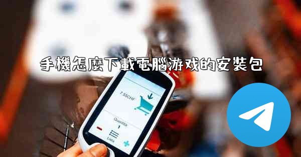 手機怎麼下載電腦游戏的安裝包