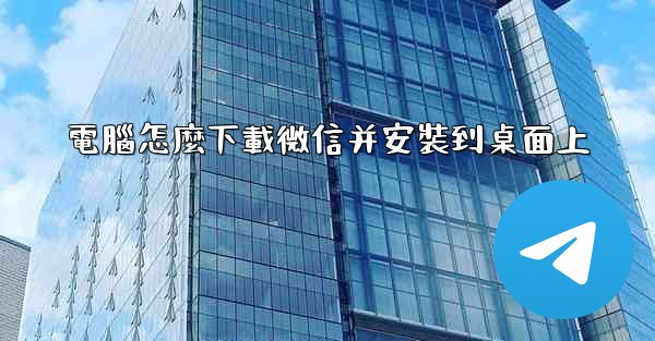 電腦怎麼下載微信并安裝到桌面上