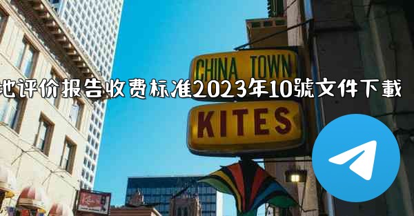 <b>节地评价报告收费标准2023年10號文件下載</b>