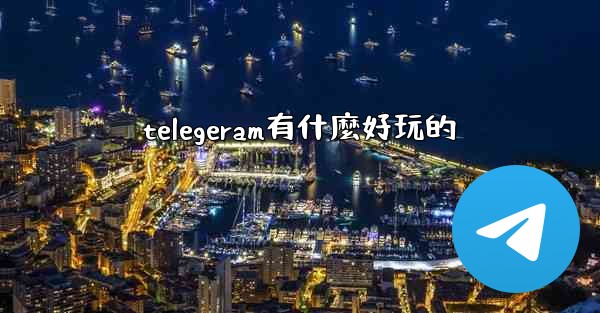 telegeram有什麼好玩的