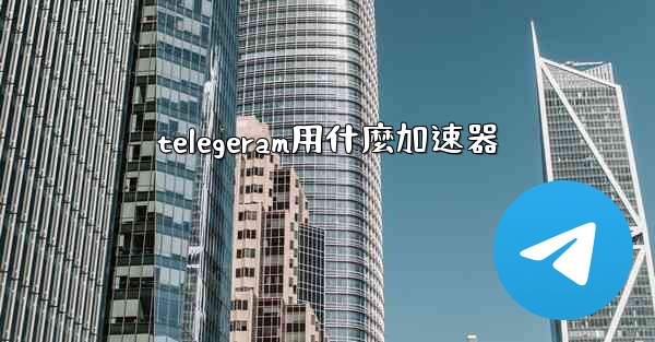 telegeram用什麼加速器