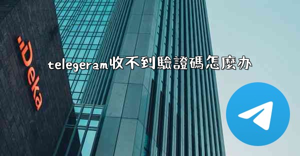 telegeram收不到驗證碼怎麼办